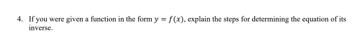 4. If you were given a function in the form y = f(x), explain the steps for determining the equation of its
inverse.