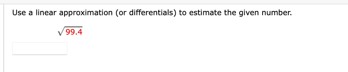 Use a linear approximation (or differentials) to estimate the given number.
99.4
