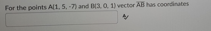 For the points A(1, 5, -7) and B(3, 0, 1) vector AB has coordinates
