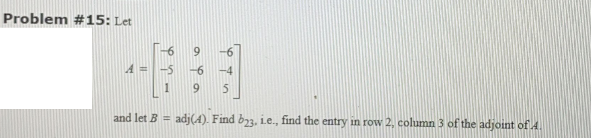 Problem #15: Let
A =
-5
-6
-4
and let B = adj(4). Find b73, Le., find the entry in row 2, column 3 of the adjoint of A.
%3D
