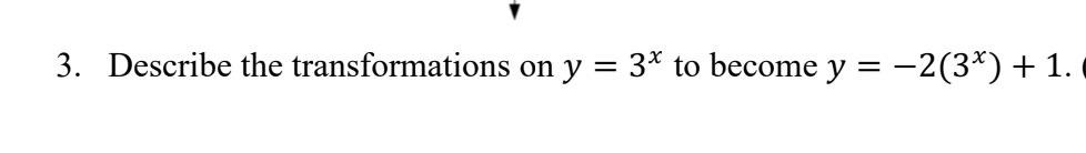 3. Describe the transformations on y = 3* to become y = −2(3*) + 1.