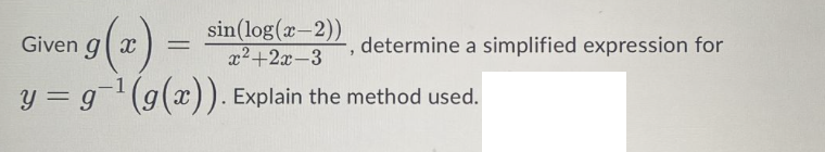 g(x) =
y = g-¹ (g(x)). Explain the method used.
Given gx
sin(log(x-2))
x²+2x-3
"
determine a simplified expression for