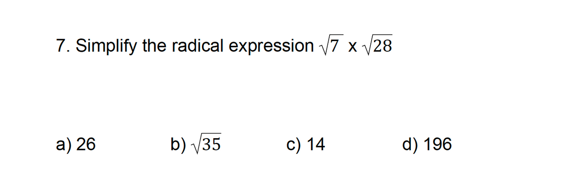 7. Simplify the radical expression √7x √√28
a) 26
b) √35
c) 14
d) 196