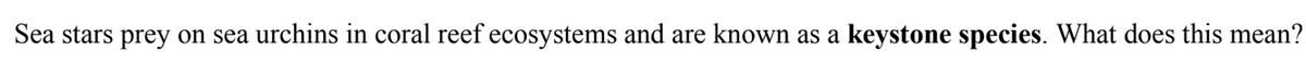 Sea stars prey on sea urchins in coral reef ecosystems and are known as a keystone species. What does this mean?