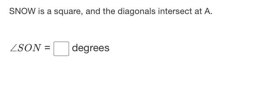 SNOW is a square, and the diagonals intersect at A.
ZSON =
degrees
%3D
