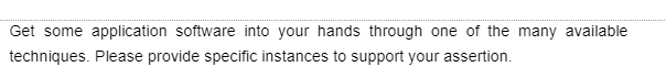 Get some application software into your hands through one of the many available
techniques. Please provide specific instances to support your assertion.