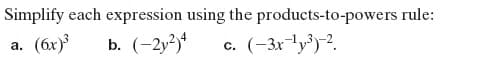 Simplify each expression using the products-to-powers rule:
(6x)
b. (-2у3
(-3x-y³)-?.
a.
C.
