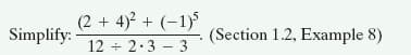 (2 + 4)? + (-1)5
Simplify:
(Section 1.2, Example 8)
12 + 2.3 - 3
