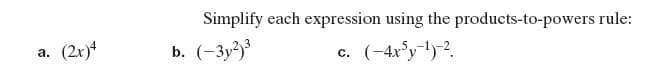 Simplify each expression using the products-to-powers rule:
(2x)4
b. (-3y²)³
(-4x°y-1)-?.
а.
с.
