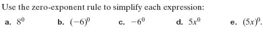 Use the zero-exponent rule to simplify each expression:
а. 80
b. (-6)°
-60
d. 5x°
C.
(5x)°.
е.
