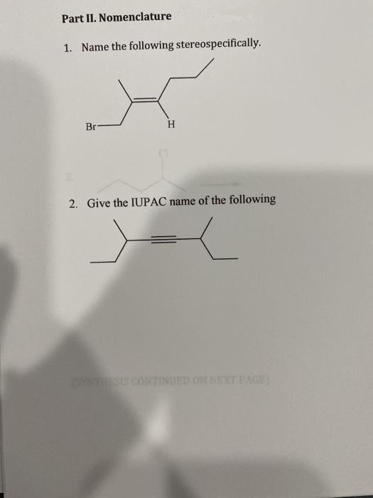 Part II. Nomenclature
1. Name the following stereospecifically.
Br
H
2. Give the IUPAC name of the following
NTINUED ON HEXT PAGE)
