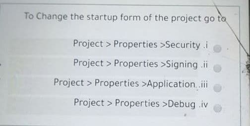 To Change the startup form of the project go to
Project > Properties >Security .i
Project > Properties >Signing .ii
Project > Properties >Application. .i
Project > Properties >Debug .iv
