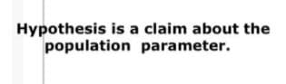 Hypothesis is a claim about the
population parameter.
