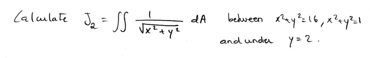 J जन
Jq= SS ayi
ey?=16, x?ey%=l
Calmlate
dA
between
and unde
y=2.
