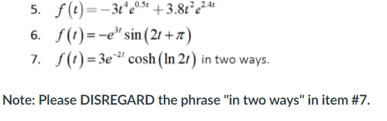 5. f(t)=-3t*e0.s* +3.8t²e²4*
6. f(1)=-e" sin (21 + a)
7. f(1)=3e" cosh (In 21) in two ways.
Note: Please DISREGARD the phrase "in two ways" in item #7.
