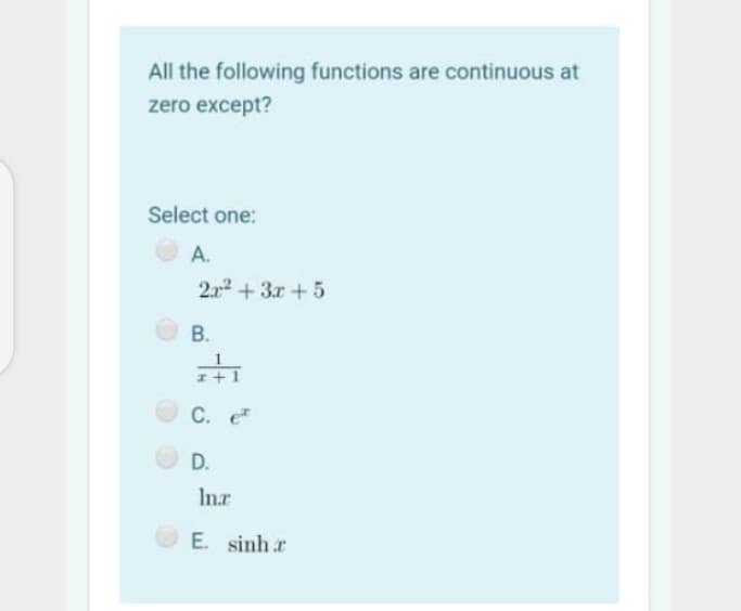 All the following functions are continuous at
zero except?
Select one:
A.
2x + 3r + 5
В.
C. e
D.
Inr
E. sinh r
