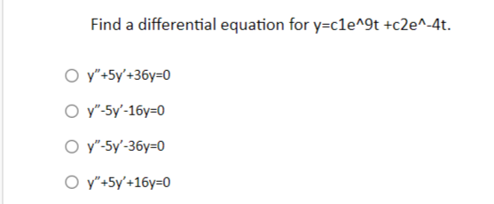 Find a differential equation for y=cle^9t +c2e^-4t.
Oy"+5y'+36y=0
O y"-5y'-16y=0
Oy"-5y'-36y=0
Oy"+5y'+16y=0