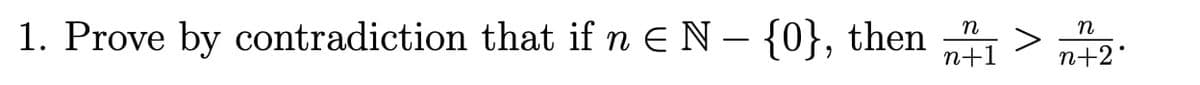 1. Prove by contradiction that if n = N – {0}, then
n
n
-
n+1
n+2°