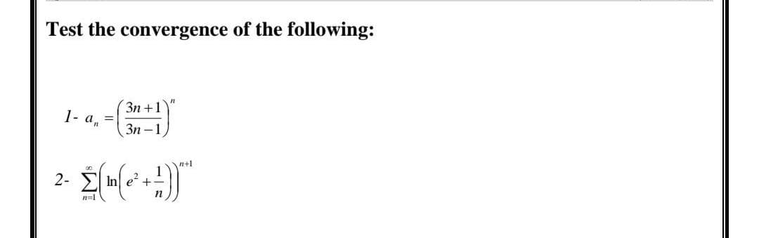 Test the convergence of the following:
1- a,
3n+1
3n-1
n+1
2-
²- Σ( (~² +-))*