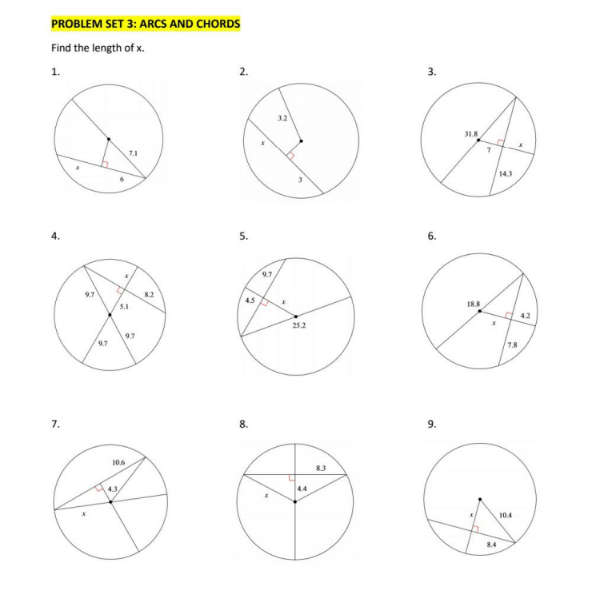 PROBLEM SET 3: ARCS AND CHORDS
Find the length of x.
1.
2.
3.
32
31.8
7.1
14.3
5.
6.
9.7
9.7
82
4.5
5.1
18.8
4.2
25.2
97
78
7.
8.
9.
106
83
4.4
10.4
84
