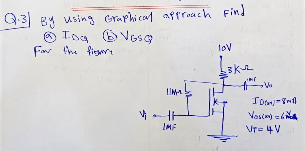 Q:3 BY using Graphical apPproach Find
O Iog B VGSCQ
For the fiemre
lov
3k2
IMF
IIM2
I Dcon) =8mt
Voscon) - 6 mth
IMF
VT= 4V
