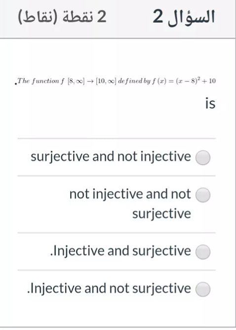 2 نقطة )نقاط(
السؤال 2
„The function f (8, 0] → [10, oc) de fined by f (2) = (x – 8)² + 10
is
surjective and not injective
not injective and not
surjective
.Injective and surjective
.Injective and not surjective
