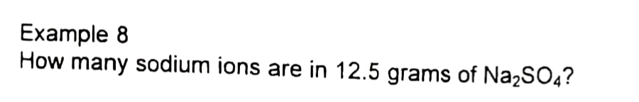 Example 8
How many sodium ions are in 12.5 grams of Na2SO4?
