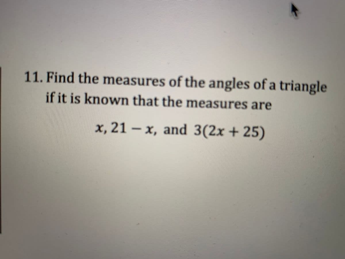 11. Find the measures of the angles of a triangle
if it is known that the measures are
x, 21 –
x, and 3(2x +25)
