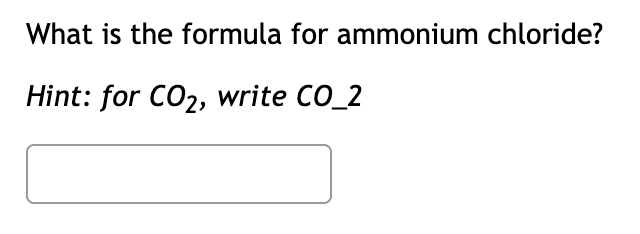 What is the formula for ammonium chloride?
Hint: for CO2, write CO_2
