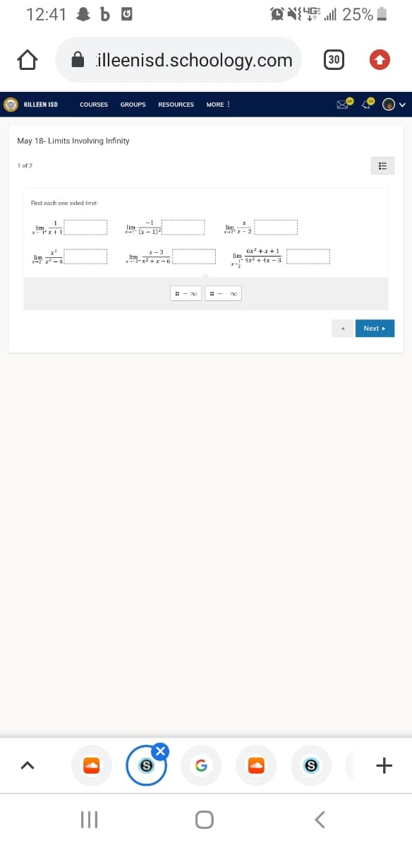 12:41 & b U
Q么 25%
illeenisd.schoology.com
30
KILLEEN ISD
COURSES
GROUPS
RESOURCES
MORE !
May 18- Limits Involving Infinity
1 of ?
Find each one sided limit
„lim.
Gx? +x +1
lim
lim-2 -
4r + 4x -2
Next
+
