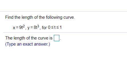 Find the length of the following curve.
x= 9t2, y = 8t3, for 0sts1
The length of the curve is
(Type an exact answer.)
