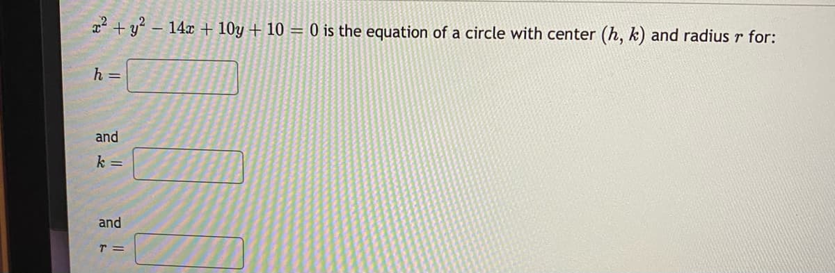 x + y – 14x + 10y + 10 = 0 is the equation of a circle with center (h, k) and radiusr for:
h =
and
k =
and
T =
