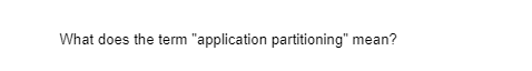 What does the term "application partitioning" mean?