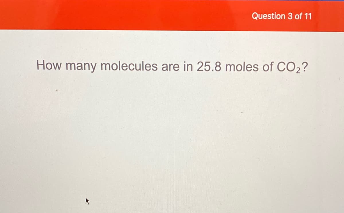 Question 3 of 11
How many molecules are in 25.8 moles of CO,?
