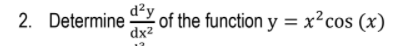 2. Determine y
dx²
- of the function y = x?cos (x)
%3D
