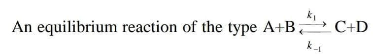 k1
C+D
An equilibrium reaction of the type A+B:
k 1
