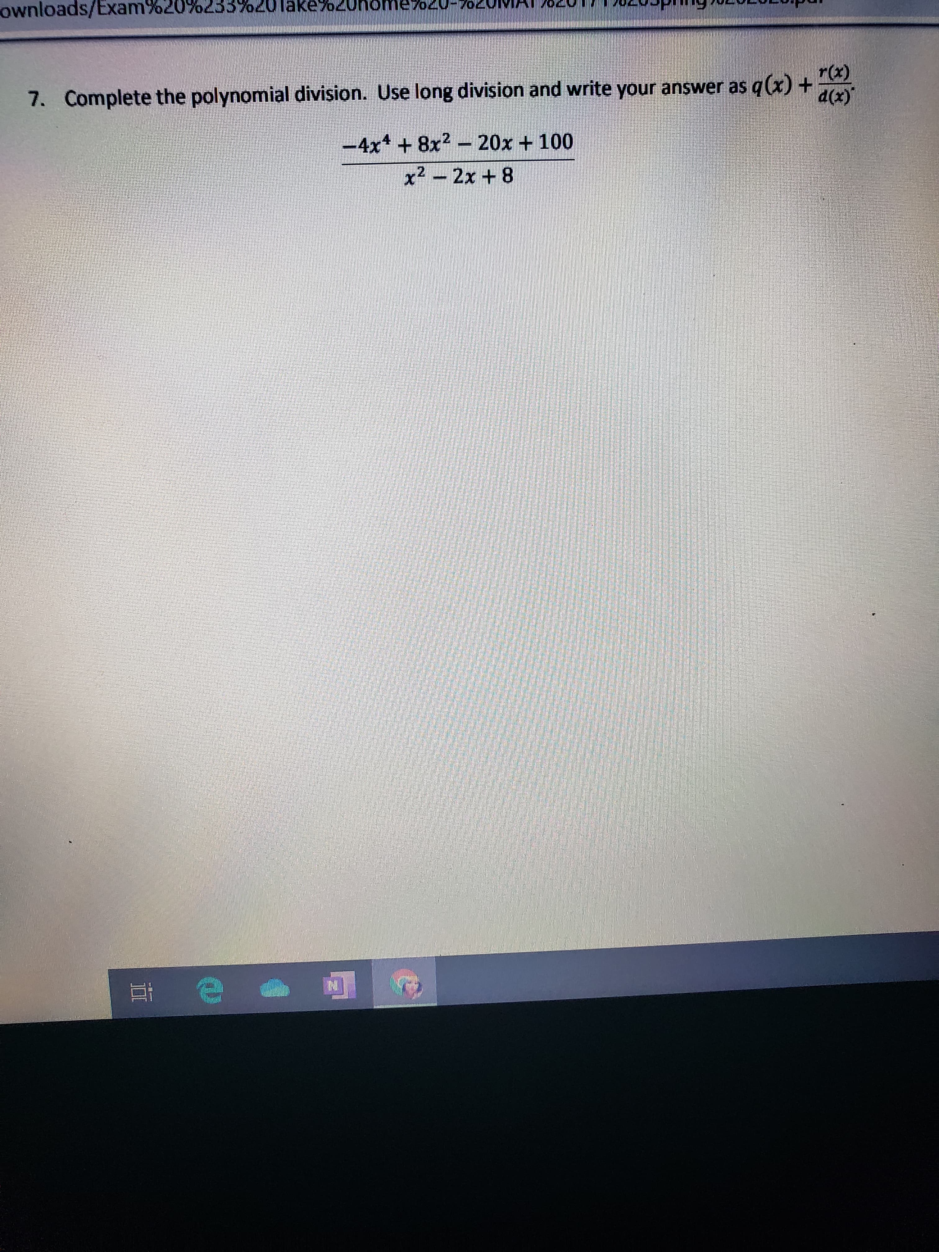 ownloads/Exam
%20%233%20Take%20nome/o20-
7. Complete the polynomial division. Use long division and write your answer as q (x) +
r(x)
d(x)'
-4x* + 8x2 - 20x + 100
........
x2 – 2x + 8
