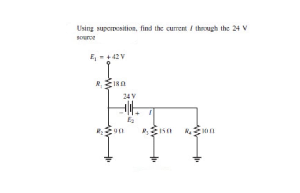 Using superposition, find the current I through the 24 V
source
E, = + 42 V
R $180
24 V
E2
R2
R315 0
R.10n
