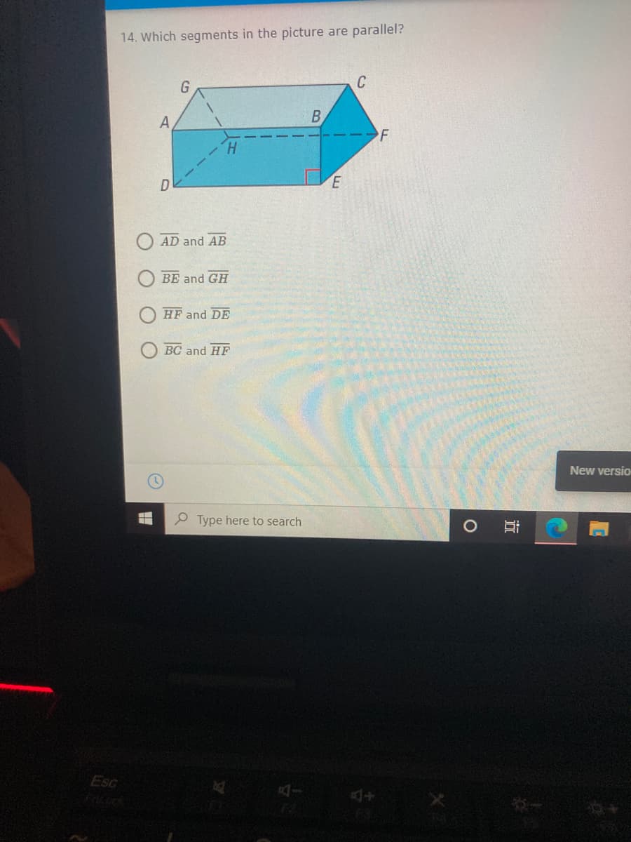 14. Which segments in the picture are parallel?
G
B
F
H.
D
AD and AB
BE and GH
HF and DE
BC and HF
New versio
P Type here to search
Esc
4+ X
近
