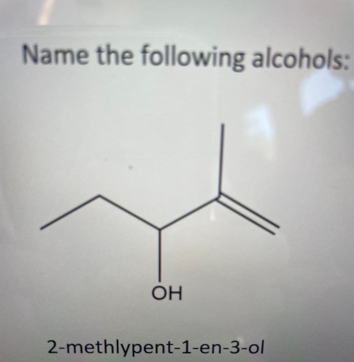 Name the following alcohols:
OH
2-methlypent-1-en-3-ol
