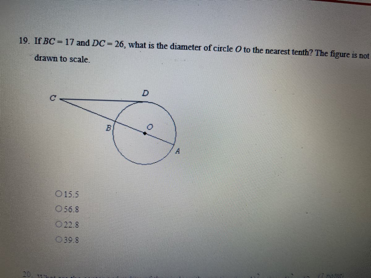 19. If BC = 17 and DC 26, what is the diameter of circle O to the nearest tenth? The figure is not
drawn to scale.
B.
O 15.5
056.8
022.8
039.8
20
