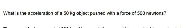 What is the acceleration of a 50 kg object pushed with a force of 500 newtons?
