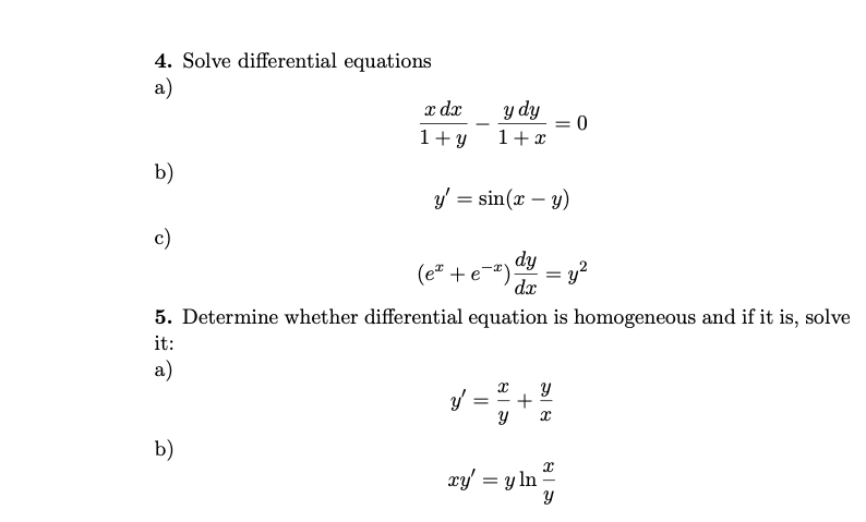 4. Solve differential equations
a)
y dy
1+ x
x dx
-
1+ y
0 =
b)
y' = sin(x – y)
c)
dy
(e* + e-)
dx
5. Determine whether differential equation is homogeneous and if it is, solve
it:
a)
+
b)
xy' = y ln
