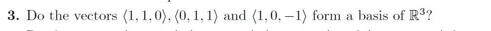 3. Do the vectors (1, 1,0), (0, 1, 1) and (1,0, –1) form a basis of R3?
