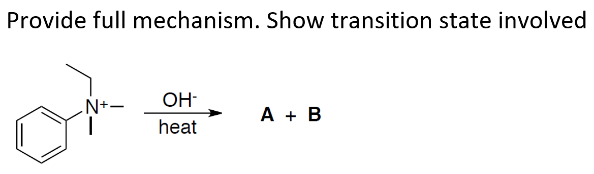 Provide full mechanism. Show transition state involved
OH-
N+-
A + B
heat
