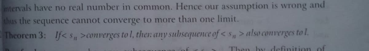 intervals have no real number in common. Hence our assumption is wrong and
thus the sequence cannot converge to more than one limit.
Theorem 3: If< S, >converges to l, ther any subsequence of < s, > also comverges to l.
Then by definition of
