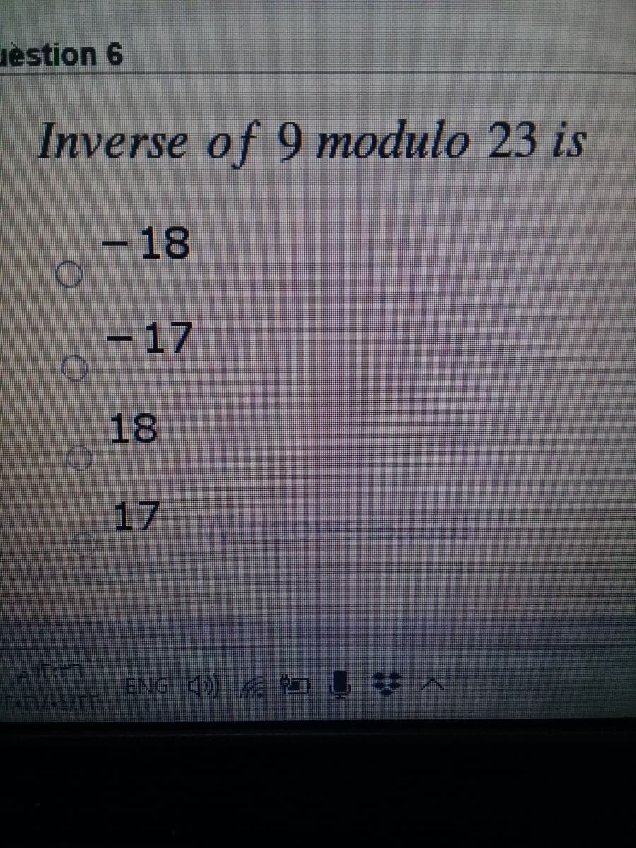 uestion 6
Inverse of 9 modulo 23 is
-18
-17
18
17
ENG 4) D
