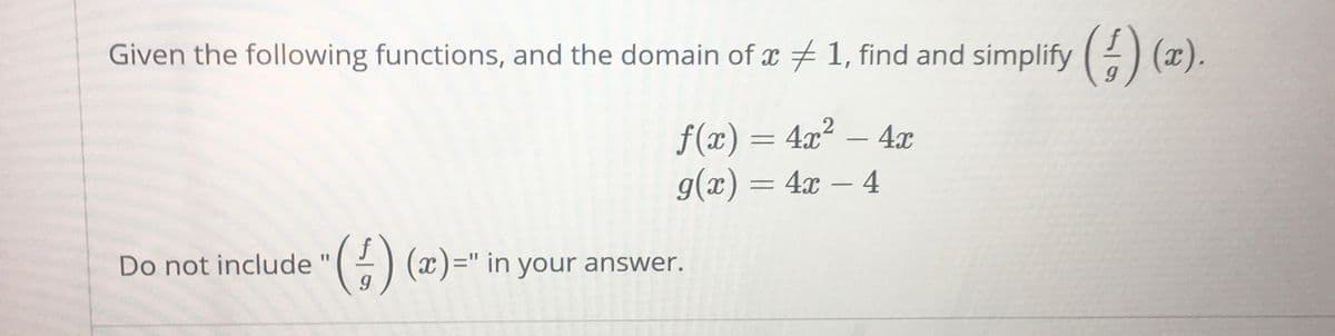 Given the following functions, and the domain of x 1, find and simplify ) (x).
f(x) = 4x² – 4x
g(x) = 4x – 4
) (x)=" in your
%3D
Do not include
answer.
