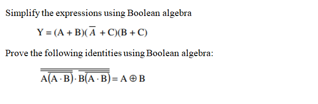 Simplify the expressions using Boolean algebra
Y = (A + B)( A + C)(B + C)
Prove the following identities using Boolean algebra:
А(A B). В(А - В)- А ӨВ
