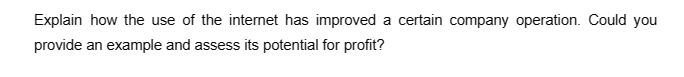 Explain how the use of the internet has improved a certain company operation. Could you
provide an example and assess its potential for profit?